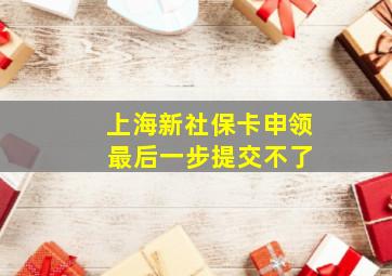 上海新社保卡申领 最后一步提交不了